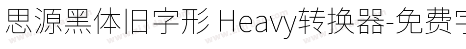 思源黑体旧字形 Heavy转换器字体转换